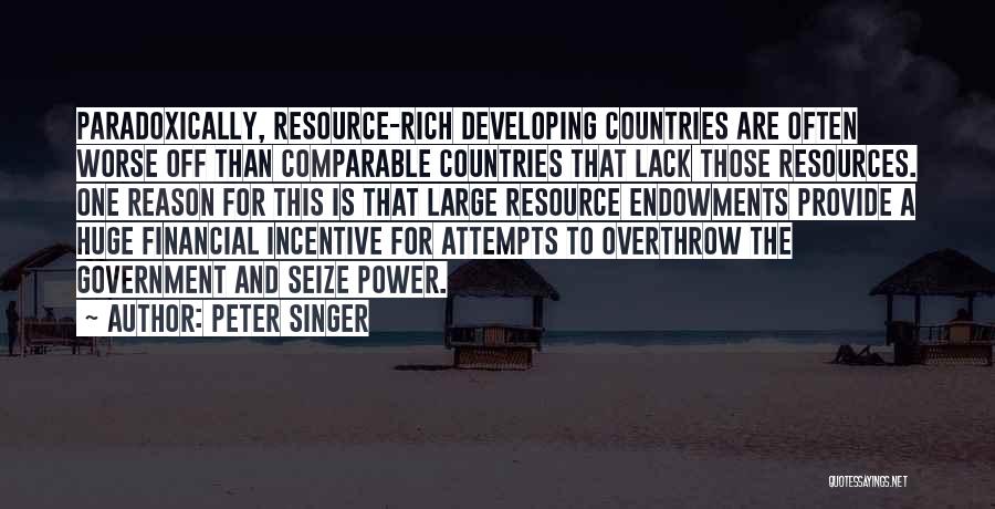 Peter Singer Quotes: Paradoxically, Resource-rich Developing Countries Are Often Worse Off Than Comparable Countries That Lack Those Resources. One Reason For This Is