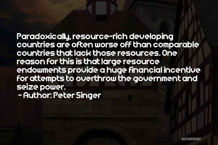 Peter Singer Quotes: Paradoxically, Resource-rich Developing Countries Are Often Worse Off Than Comparable Countries That Lack Those Resources. One Reason For This Is