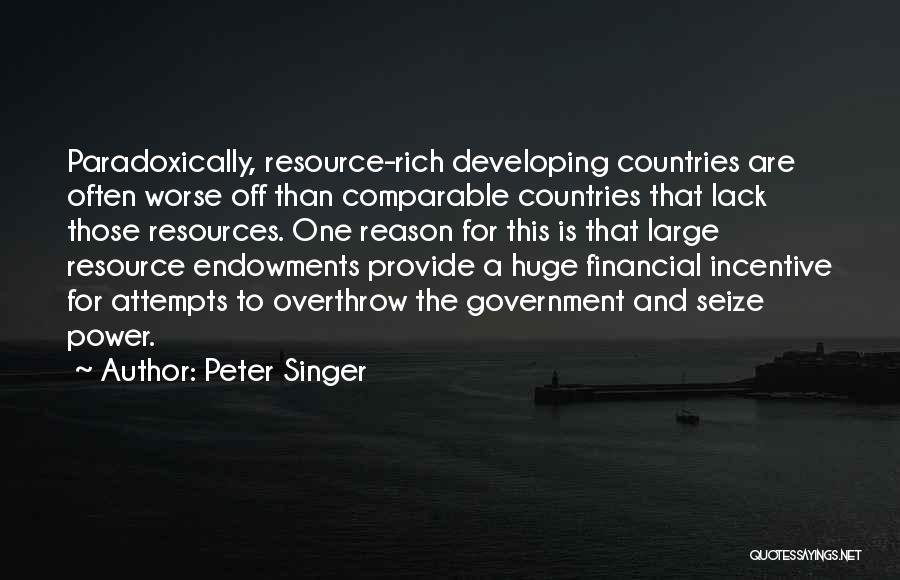 Peter Singer Quotes: Paradoxically, Resource-rich Developing Countries Are Often Worse Off Than Comparable Countries That Lack Those Resources. One Reason For This Is
