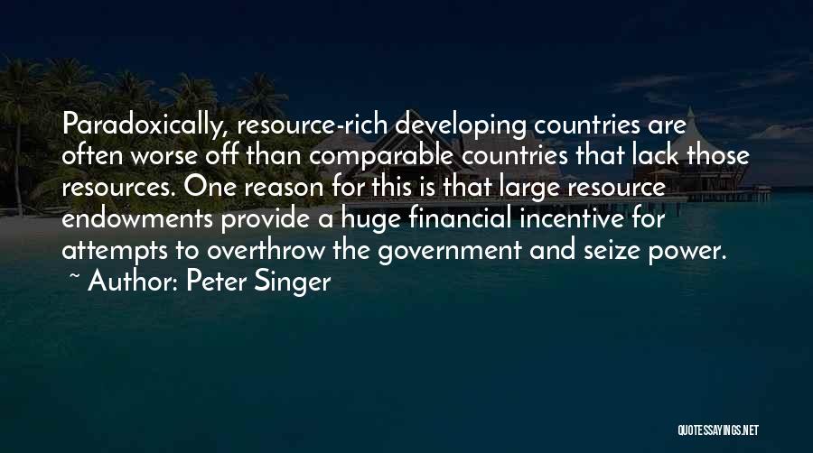 Peter Singer Quotes: Paradoxically, Resource-rich Developing Countries Are Often Worse Off Than Comparable Countries That Lack Those Resources. One Reason For This Is