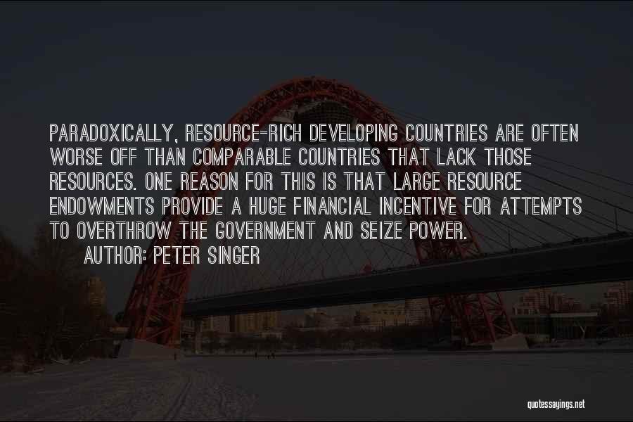 Peter Singer Quotes: Paradoxically, Resource-rich Developing Countries Are Often Worse Off Than Comparable Countries That Lack Those Resources. One Reason For This Is