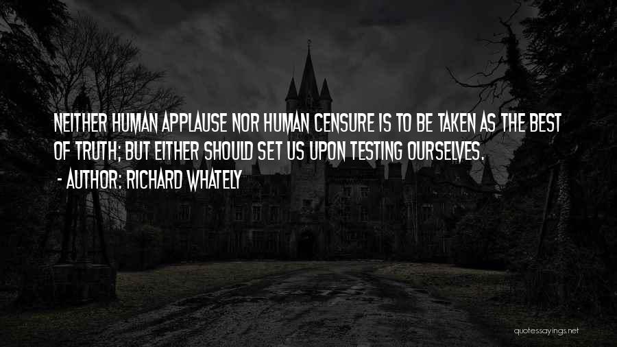 Richard Whately Quotes: Neither Human Applause Nor Human Censure Is To Be Taken As The Best Of Truth; But Either Should Set Us