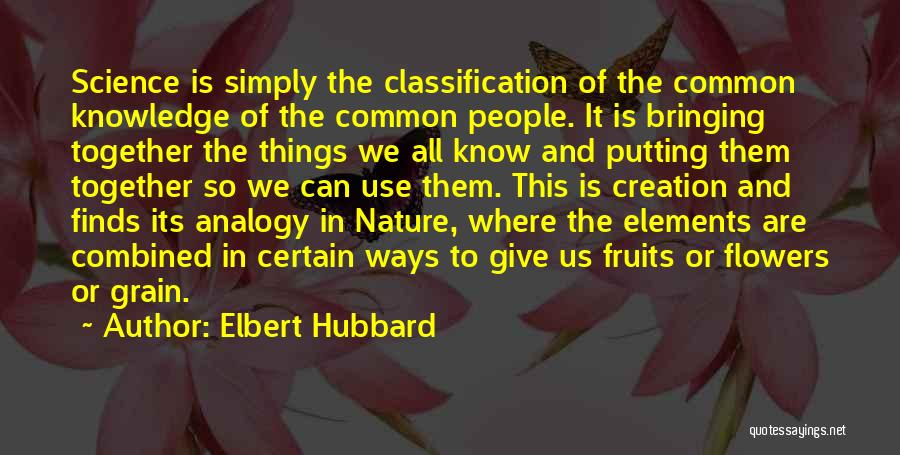 Elbert Hubbard Quotes: Science Is Simply The Classification Of The Common Knowledge Of The Common People. It Is Bringing Together The Things We