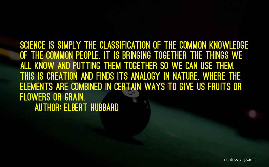 Elbert Hubbard Quotes: Science Is Simply The Classification Of The Common Knowledge Of The Common People. It Is Bringing Together The Things We