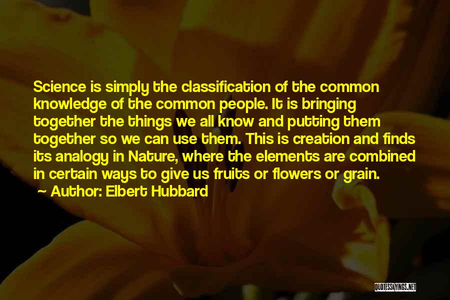 Elbert Hubbard Quotes: Science Is Simply The Classification Of The Common Knowledge Of The Common People. It Is Bringing Together The Things We