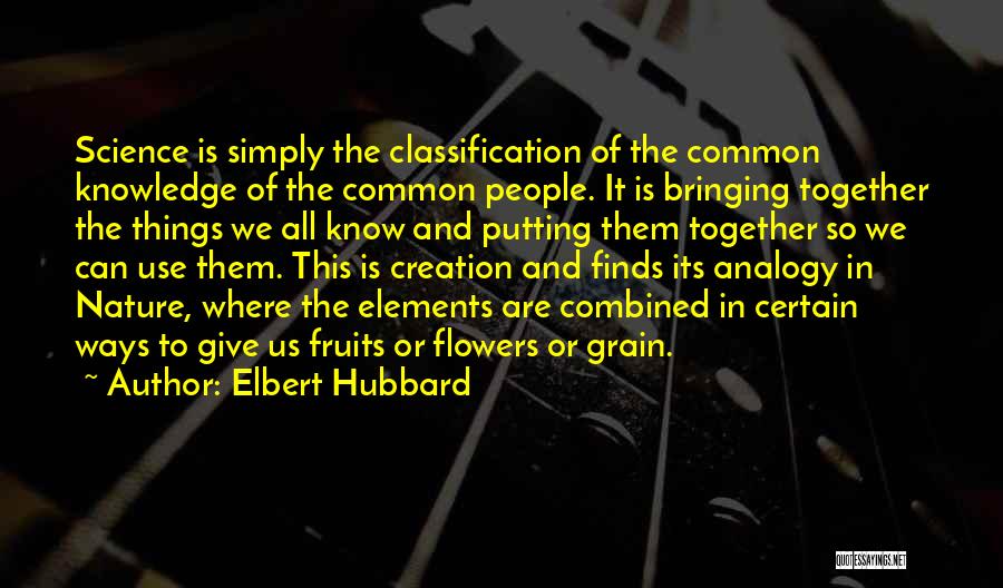 Elbert Hubbard Quotes: Science Is Simply The Classification Of The Common Knowledge Of The Common People. It Is Bringing Together The Things We