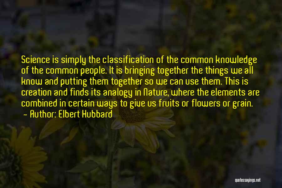 Elbert Hubbard Quotes: Science Is Simply The Classification Of The Common Knowledge Of The Common People. It Is Bringing Together The Things We