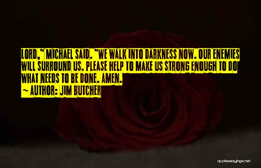 Jim Butcher Quotes: Lord, Michael Said. We Walk Into Darkness Now. Our Enemies Will Surround Us. Please Help To Make Us Strong Enough