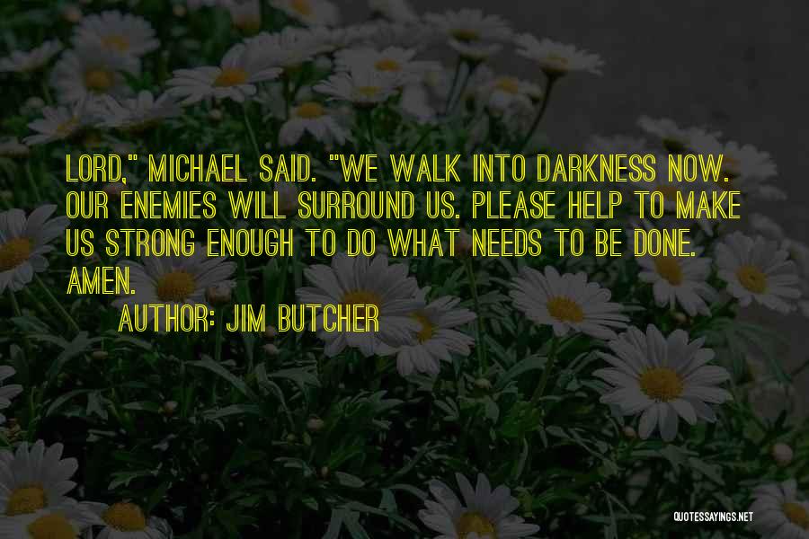 Jim Butcher Quotes: Lord, Michael Said. We Walk Into Darkness Now. Our Enemies Will Surround Us. Please Help To Make Us Strong Enough