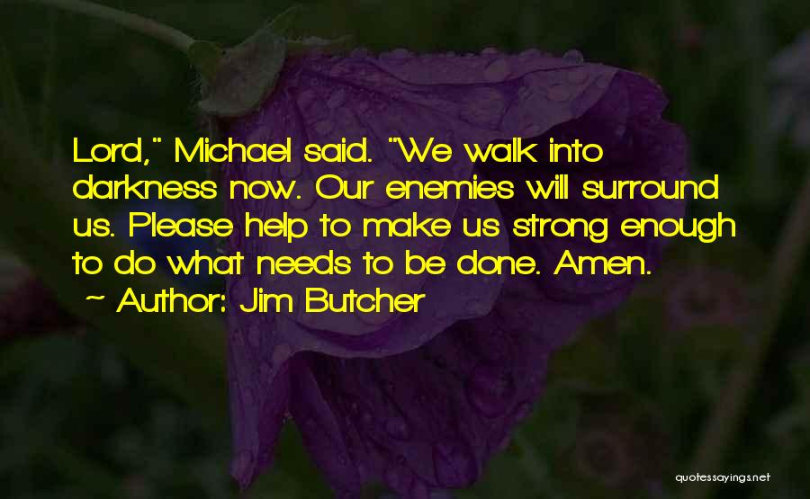 Jim Butcher Quotes: Lord, Michael Said. We Walk Into Darkness Now. Our Enemies Will Surround Us. Please Help To Make Us Strong Enough