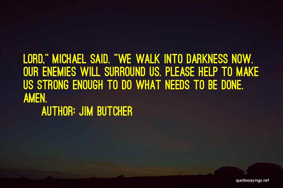 Jim Butcher Quotes: Lord, Michael Said. We Walk Into Darkness Now. Our Enemies Will Surround Us. Please Help To Make Us Strong Enough