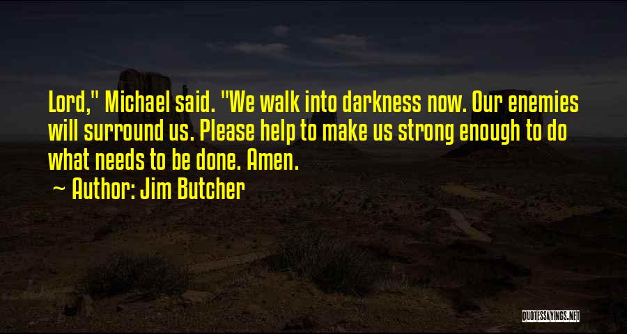 Jim Butcher Quotes: Lord, Michael Said. We Walk Into Darkness Now. Our Enemies Will Surround Us. Please Help To Make Us Strong Enough