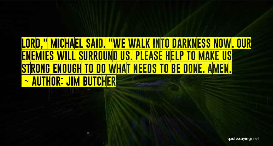 Jim Butcher Quotes: Lord, Michael Said. We Walk Into Darkness Now. Our Enemies Will Surround Us. Please Help To Make Us Strong Enough