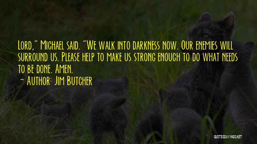 Jim Butcher Quotes: Lord, Michael Said. We Walk Into Darkness Now. Our Enemies Will Surround Us. Please Help To Make Us Strong Enough