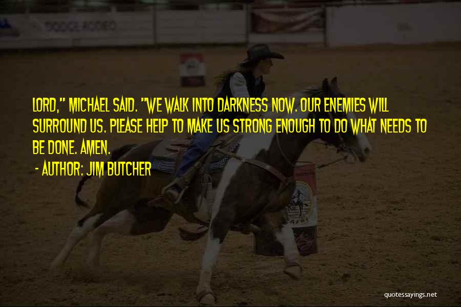 Jim Butcher Quotes: Lord, Michael Said. We Walk Into Darkness Now. Our Enemies Will Surround Us. Please Help To Make Us Strong Enough