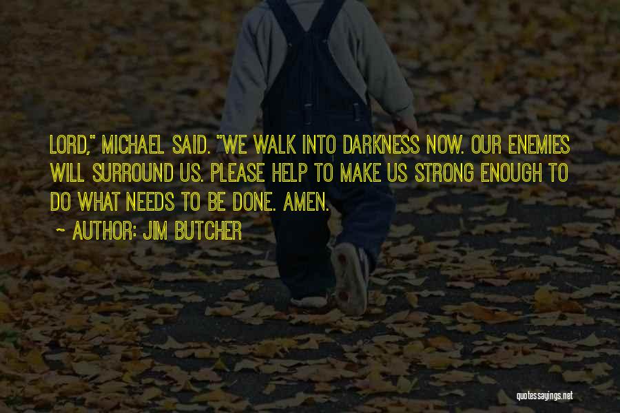 Jim Butcher Quotes: Lord, Michael Said. We Walk Into Darkness Now. Our Enemies Will Surround Us. Please Help To Make Us Strong Enough