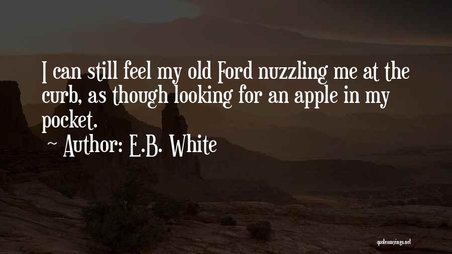 E.B. White Quotes: I Can Still Feel My Old Ford Nuzzling Me At The Curb, As Though Looking For An Apple In My