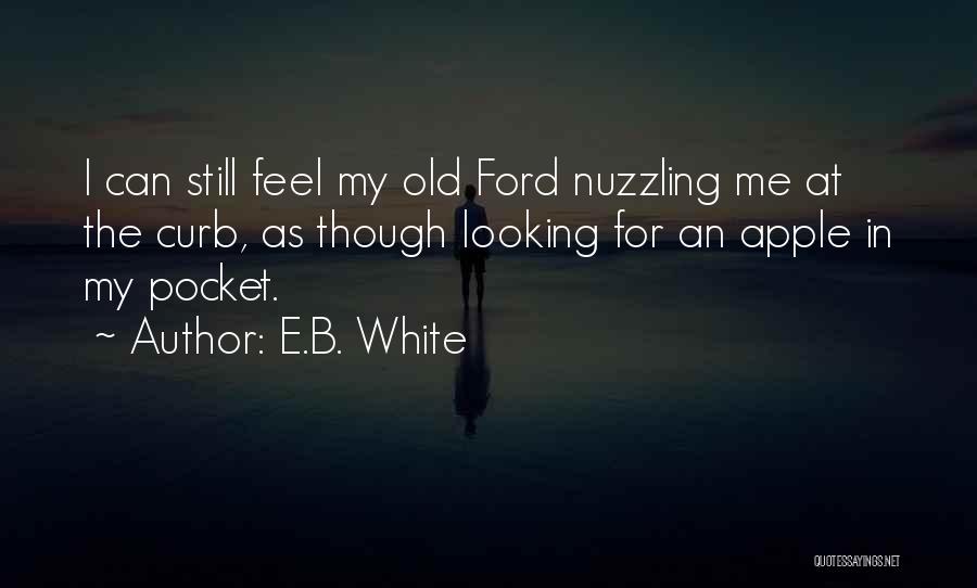 E.B. White Quotes: I Can Still Feel My Old Ford Nuzzling Me At The Curb, As Though Looking For An Apple In My