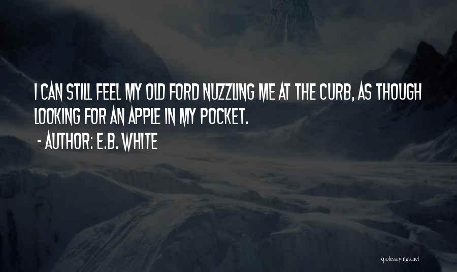 E.B. White Quotes: I Can Still Feel My Old Ford Nuzzling Me At The Curb, As Though Looking For An Apple In My