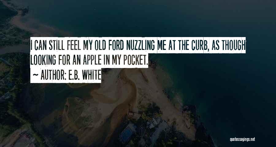 E.B. White Quotes: I Can Still Feel My Old Ford Nuzzling Me At The Curb, As Though Looking For An Apple In My