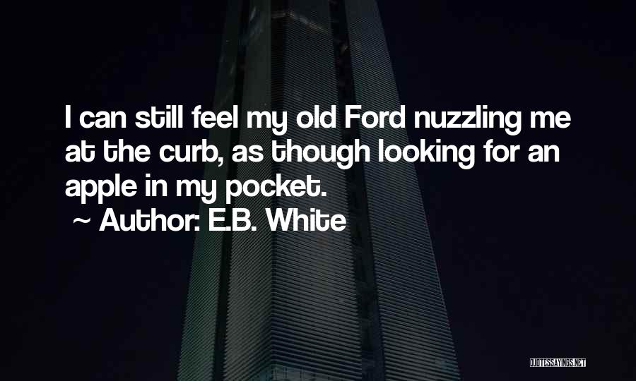 E.B. White Quotes: I Can Still Feel My Old Ford Nuzzling Me At The Curb, As Though Looking For An Apple In My