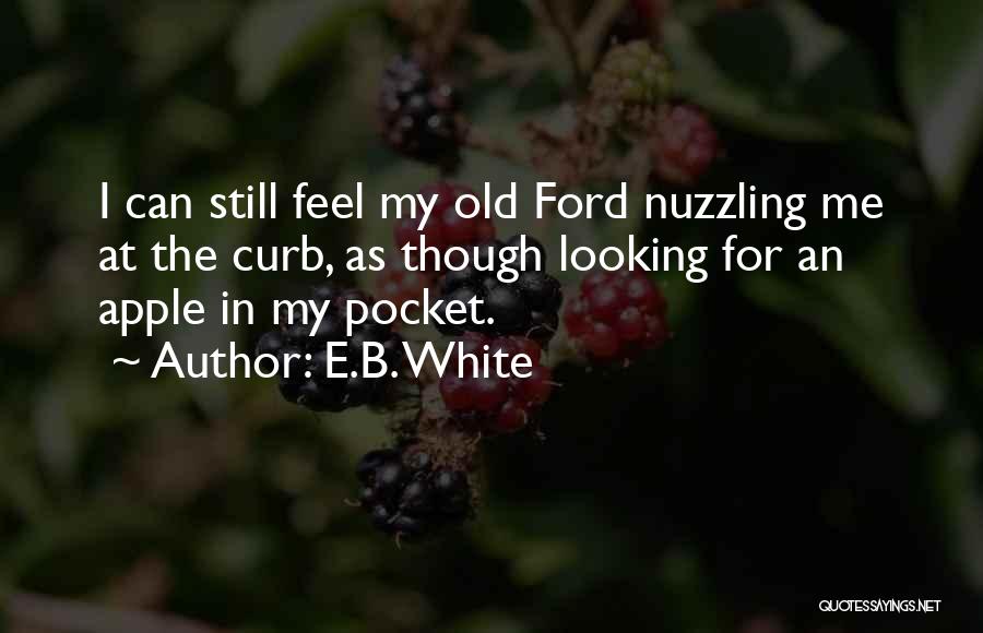 E.B. White Quotes: I Can Still Feel My Old Ford Nuzzling Me At The Curb, As Though Looking For An Apple In My