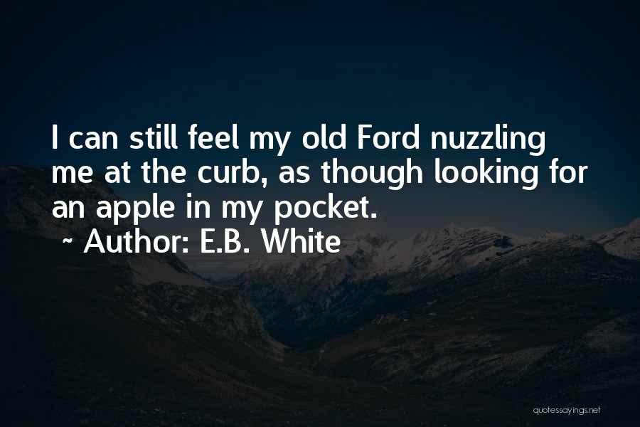 E.B. White Quotes: I Can Still Feel My Old Ford Nuzzling Me At The Curb, As Though Looking For An Apple In My