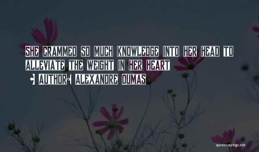 Alexandre Dumas Quotes: She Crammed So Much Knowledge Into Her Head To Alleviate The Weight In Her Heart