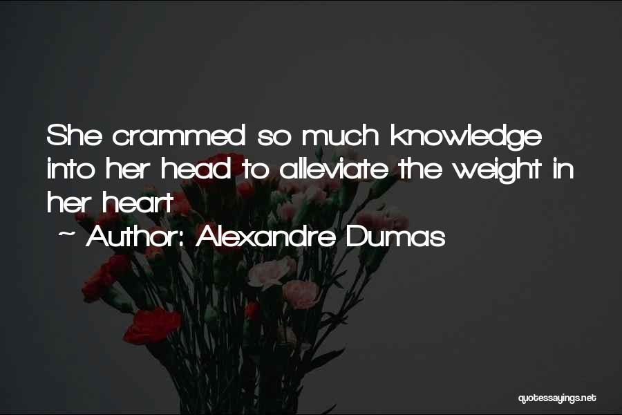 Alexandre Dumas Quotes: She Crammed So Much Knowledge Into Her Head To Alleviate The Weight In Her Heart