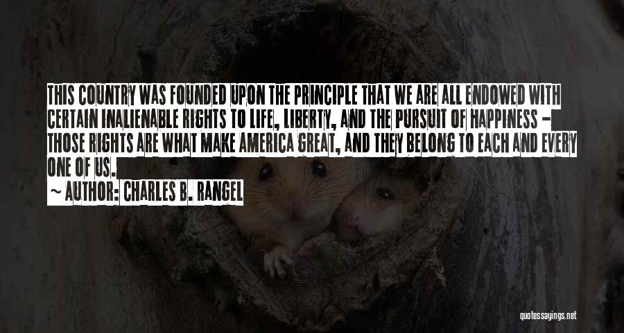 Charles B. Rangel Quotes: This Country Was Founded Upon The Principle That We Are All Endowed With Certain Inalienable Rights To Life, Liberty, And