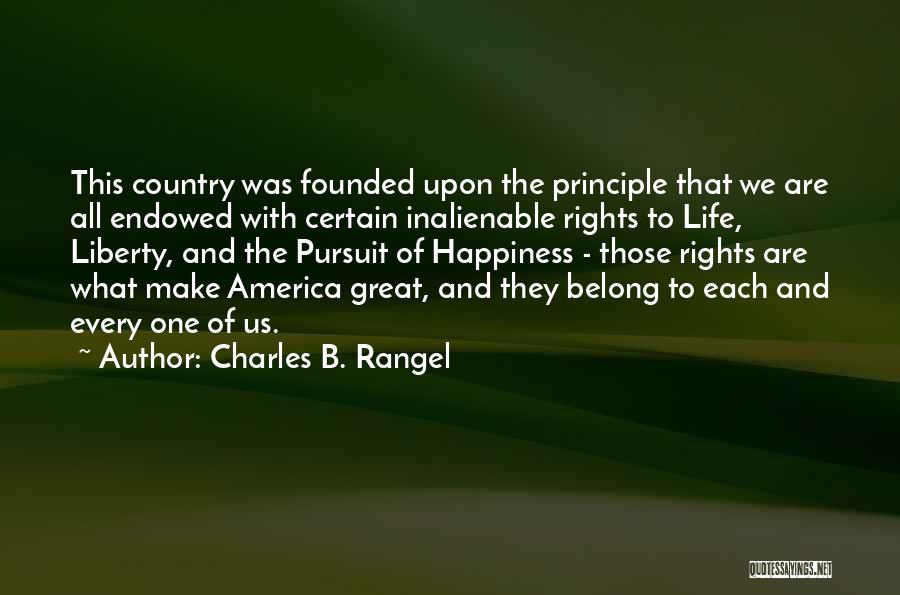 Charles B. Rangel Quotes: This Country Was Founded Upon The Principle That We Are All Endowed With Certain Inalienable Rights To Life, Liberty, And