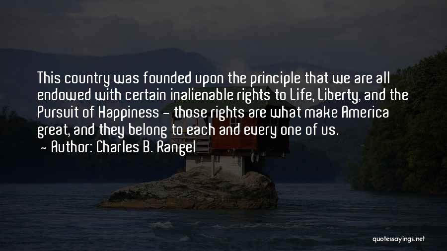 Charles B. Rangel Quotes: This Country Was Founded Upon The Principle That We Are All Endowed With Certain Inalienable Rights To Life, Liberty, And