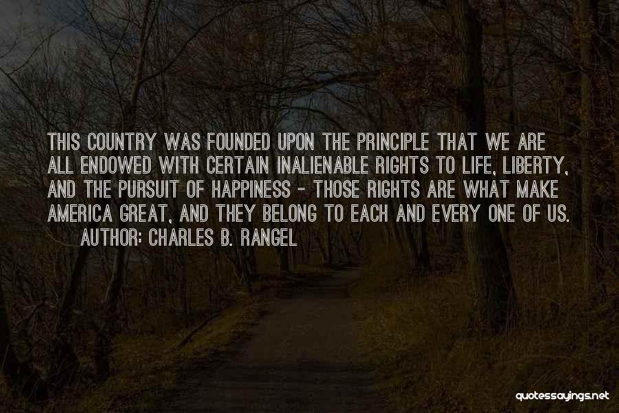 Charles B. Rangel Quotes: This Country Was Founded Upon The Principle That We Are All Endowed With Certain Inalienable Rights To Life, Liberty, And