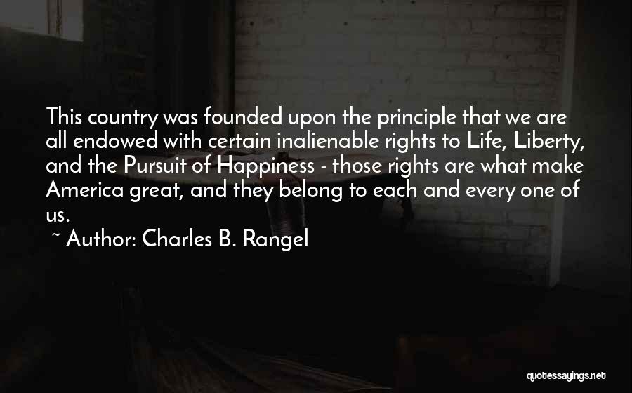 Charles B. Rangel Quotes: This Country Was Founded Upon The Principle That We Are All Endowed With Certain Inalienable Rights To Life, Liberty, And