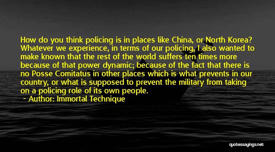 Immortal Technique Quotes: How Do You Think Policing Is In Places Like China, Or North Korea? Whatever We Experience, In Terms Of Our