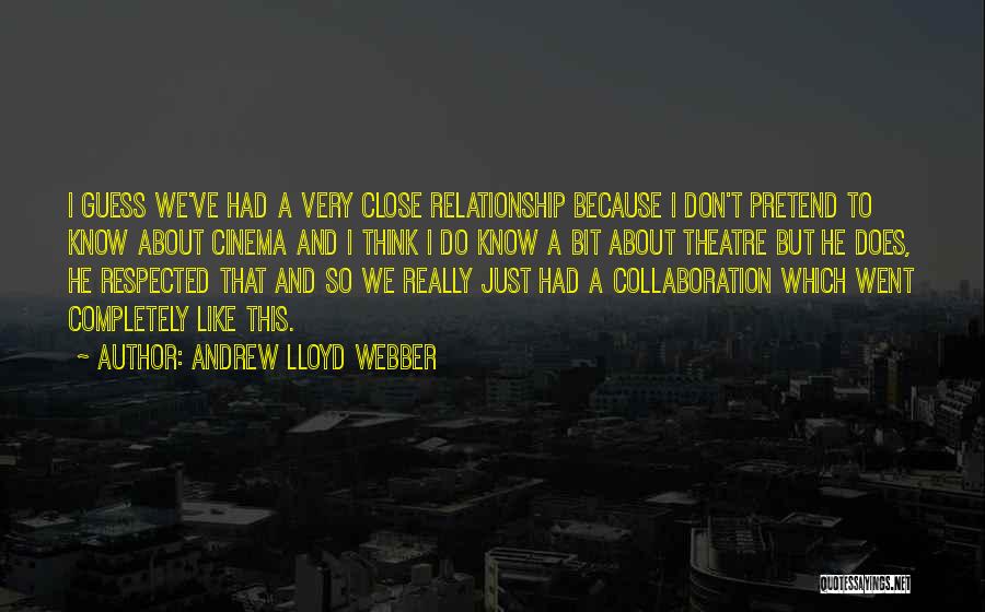 Andrew Lloyd Webber Quotes: I Guess We've Had A Very Close Relationship Because I Don't Pretend To Know About Cinema And I Think I