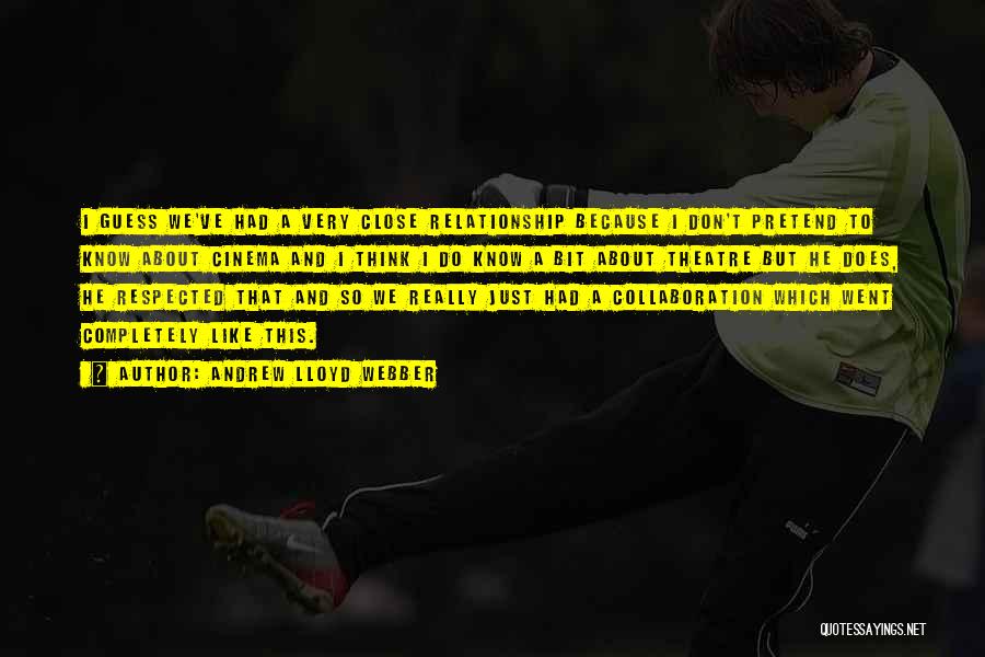 Andrew Lloyd Webber Quotes: I Guess We've Had A Very Close Relationship Because I Don't Pretend To Know About Cinema And I Think I