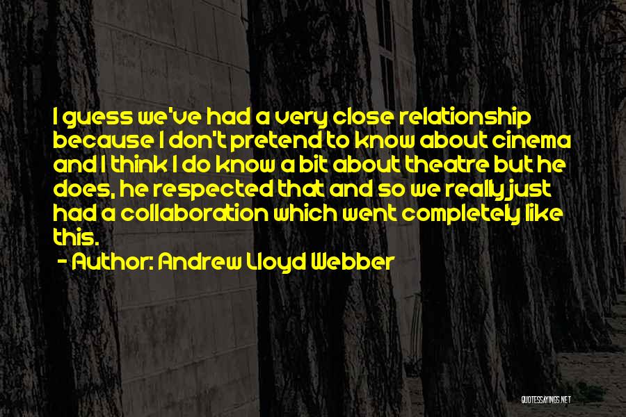 Andrew Lloyd Webber Quotes: I Guess We've Had A Very Close Relationship Because I Don't Pretend To Know About Cinema And I Think I