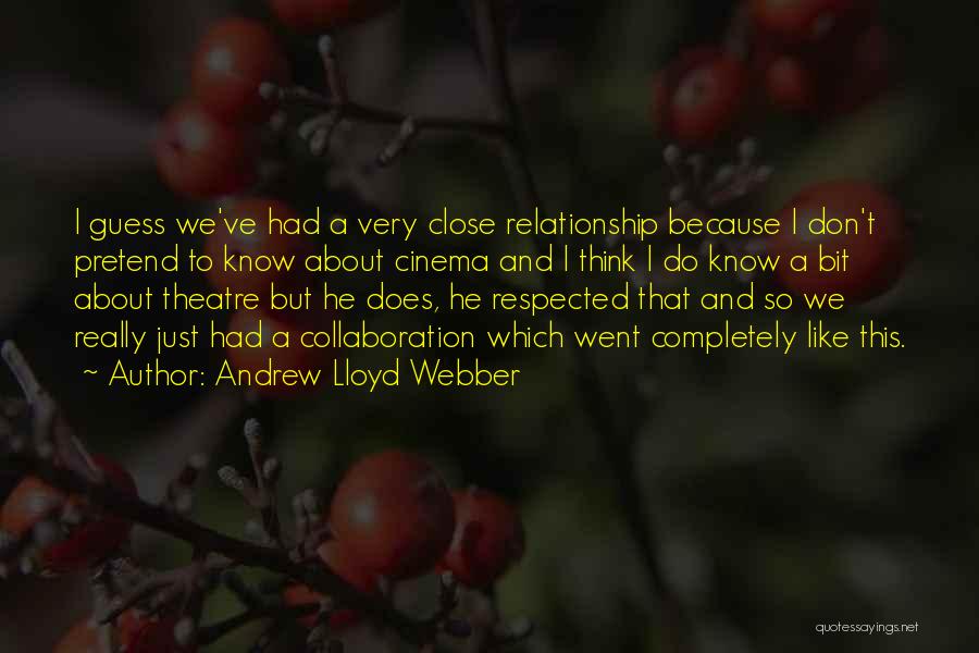 Andrew Lloyd Webber Quotes: I Guess We've Had A Very Close Relationship Because I Don't Pretend To Know About Cinema And I Think I