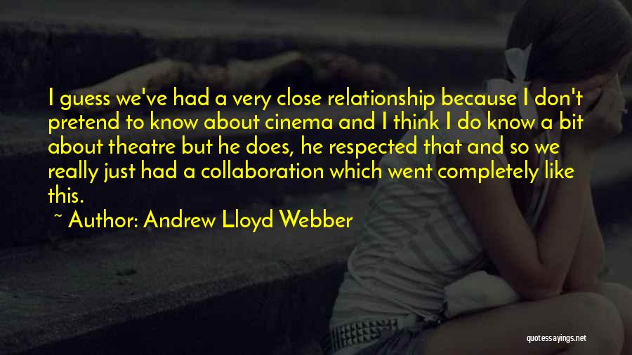 Andrew Lloyd Webber Quotes: I Guess We've Had A Very Close Relationship Because I Don't Pretend To Know About Cinema And I Think I