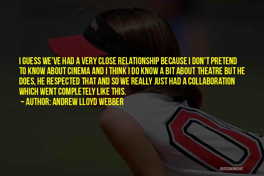 Andrew Lloyd Webber Quotes: I Guess We've Had A Very Close Relationship Because I Don't Pretend To Know About Cinema And I Think I