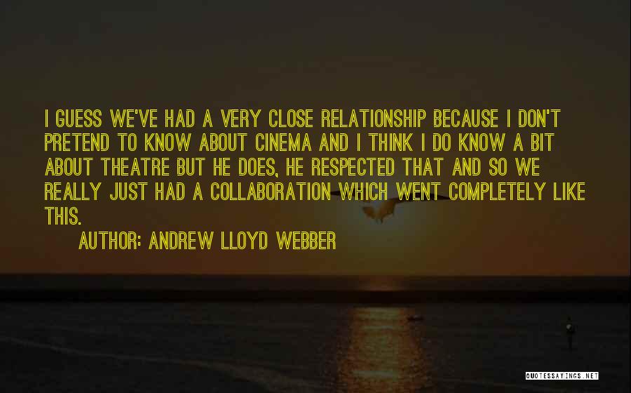 Andrew Lloyd Webber Quotes: I Guess We've Had A Very Close Relationship Because I Don't Pretend To Know About Cinema And I Think I