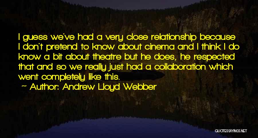 Andrew Lloyd Webber Quotes: I Guess We've Had A Very Close Relationship Because I Don't Pretend To Know About Cinema And I Think I