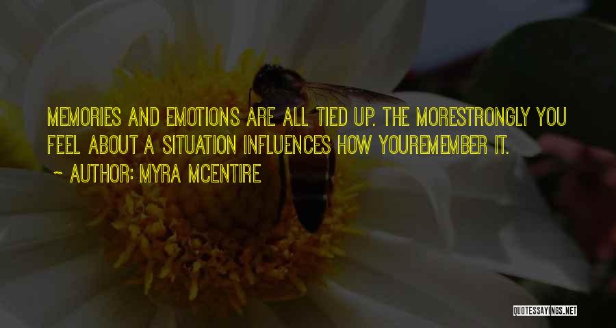 Myra McEntire Quotes: Memories And Emotions Are All Tied Up. The Morestrongly You Feel About A Situation Influences How Youremember It.