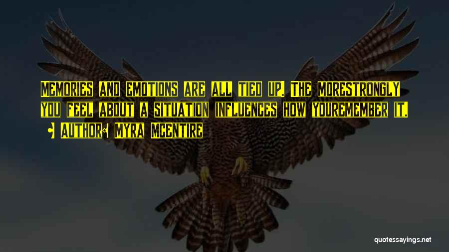 Myra McEntire Quotes: Memories And Emotions Are All Tied Up. The Morestrongly You Feel About A Situation Influences How Youremember It.
