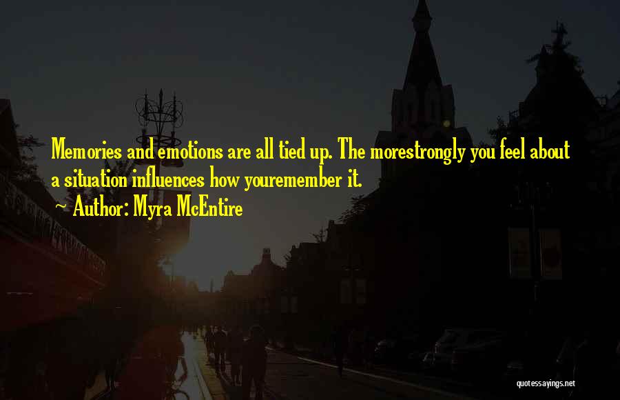 Myra McEntire Quotes: Memories And Emotions Are All Tied Up. The Morestrongly You Feel About A Situation Influences How Youremember It.