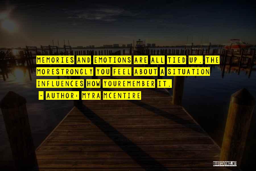 Myra McEntire Quotes: Memories And Emotions Are All Tied Up. The Morestrongly You Feel About A Situation Influences How Youremember It.