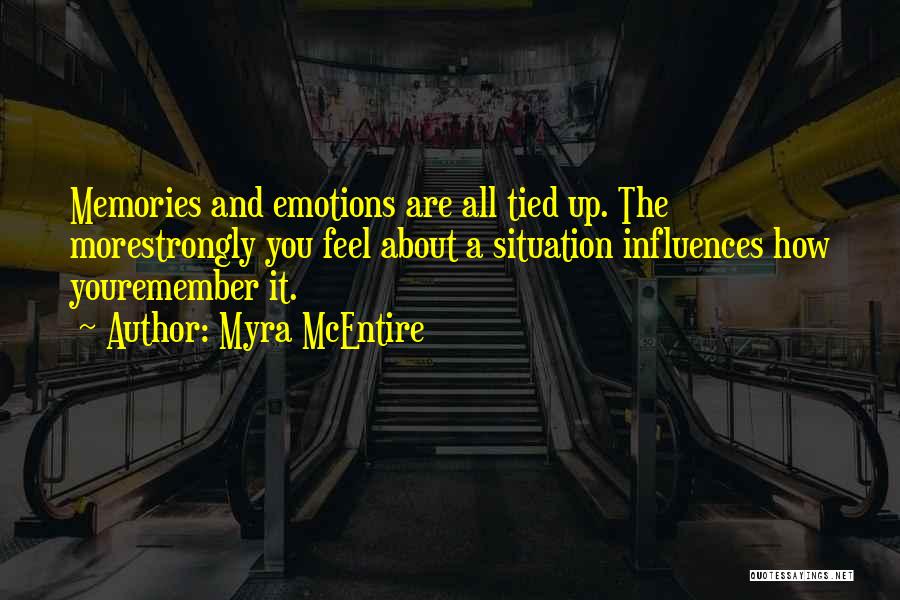 Myra McEntire Quotes: Memories And Emotions Are All Tied Up. The Morestrongly You Feel About A Situation Influences How Youremember It.