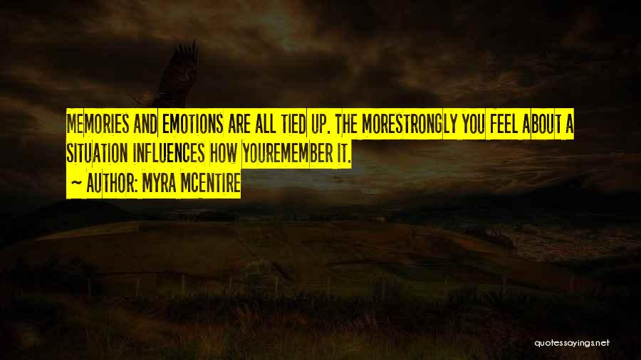 Myra McEntire Quotes: Memories And Emotions Are All Tied Up. The Morestrongly You Feel About A Situation Influences How Youremember It.