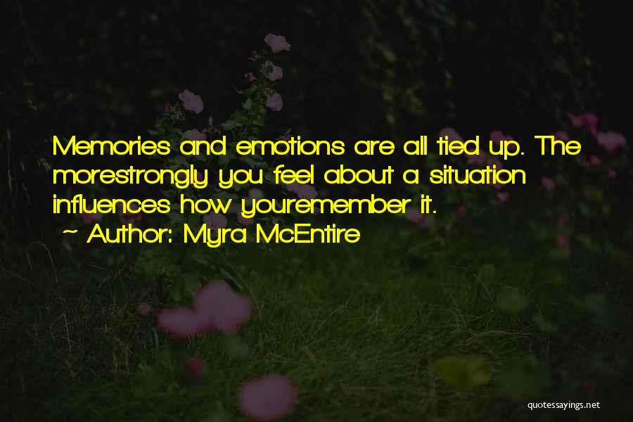 Myra McEntire Quotes: Memories And Emotions Are All Tied Up. The Morestrongly You Feel About A Situation Influences How Youremember It.